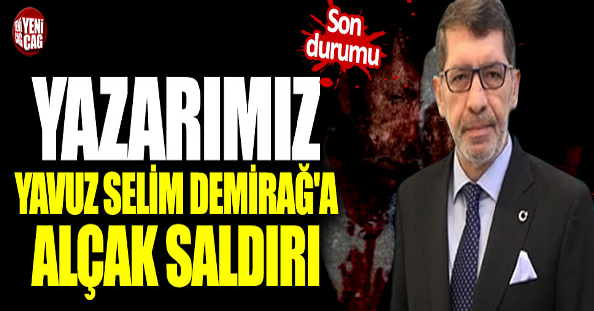 Yeniçağ Yazarı Yavuz Selim Demirağ’a Yapılan Vahşi Saldırıyı Kınıyoruz 